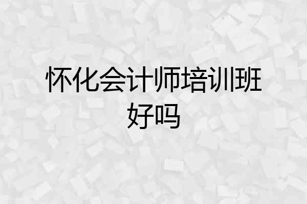 怀化会计师培训班好吗