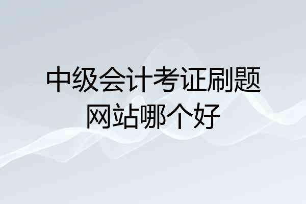 中级会计考证刷题网站哪个好
