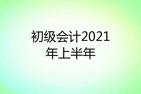 初级会计2021年上半年