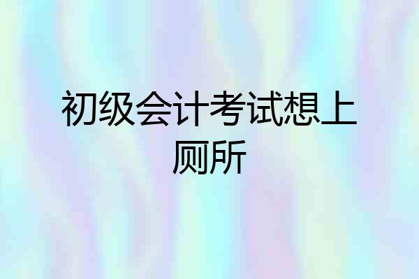 初级会计考试想上厕所