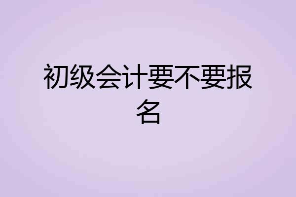 初级会计要不要报名
