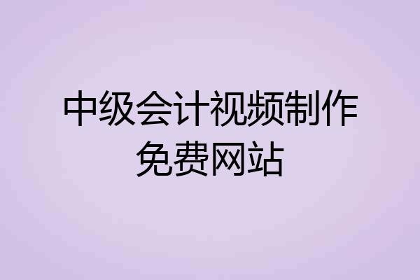 中级会计视频制作免费网站