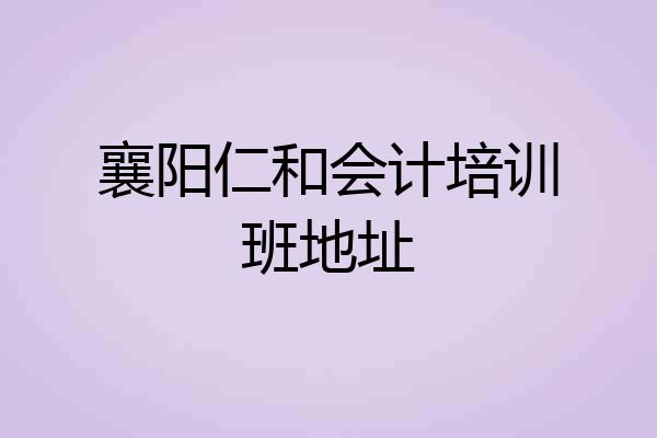 襄阳仁和会计培训班地址