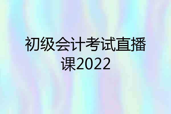 初级会计考试直播课2022
