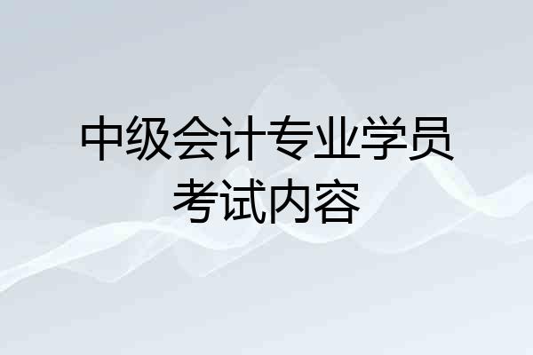 中级会计专业学员考试内容