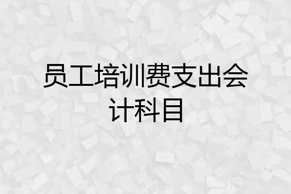 员工培训费支出会计科目