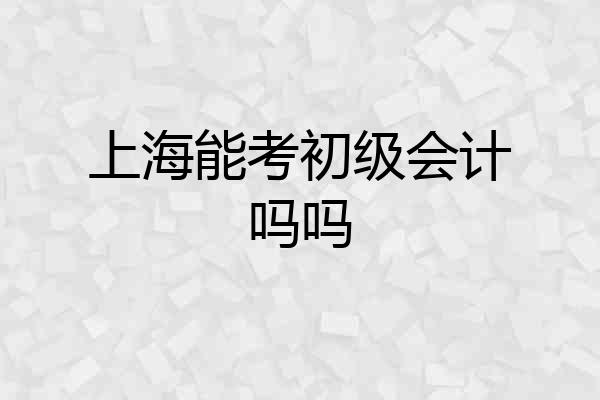 上海能考初级会计吗吗