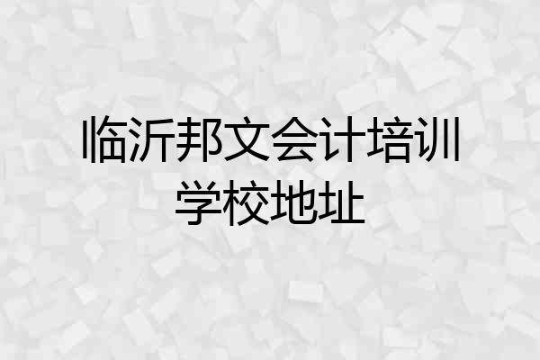 临沂邦文会计培训学校地址