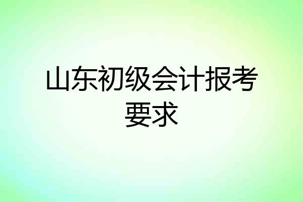 山东初级会计报考要求
