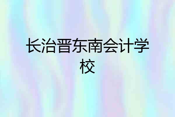 长治晋东南会计学校
