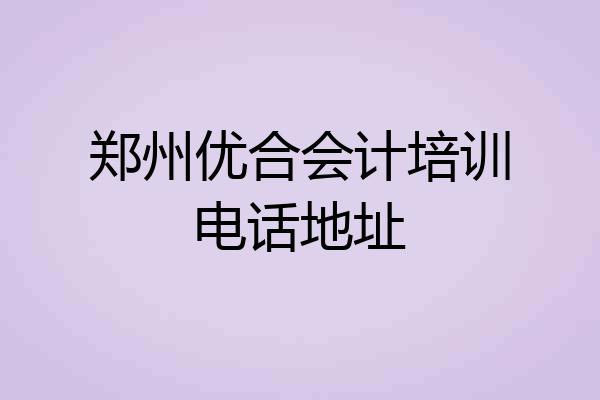 郑州优合会计培训电话地址