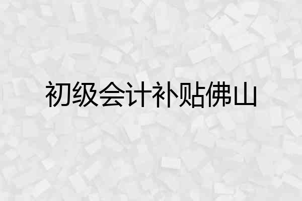 初级会计补贴佛山