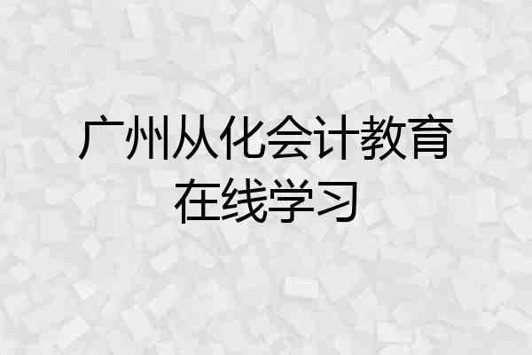 广州从化会计教育在线学习