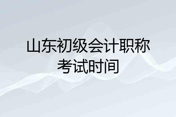 山东初级会计职称考试时间