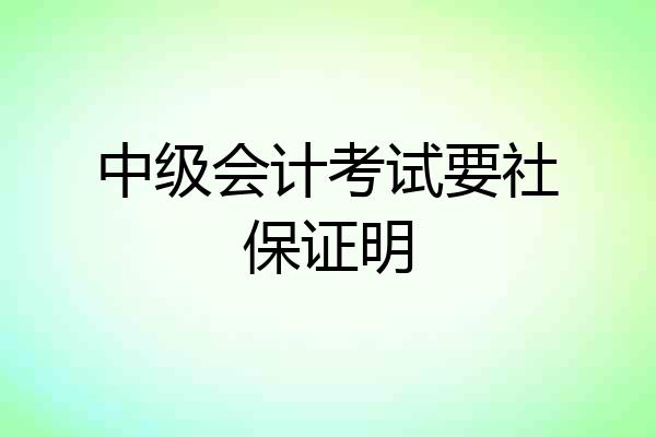 中级会计考试要社保证明