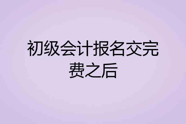 初级会计报名交完费之后