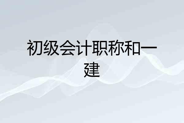 初级会计职称和一建