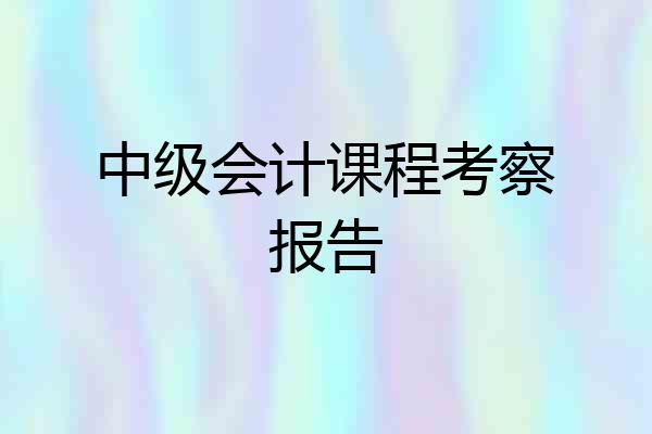 中级会计课程考察报告
