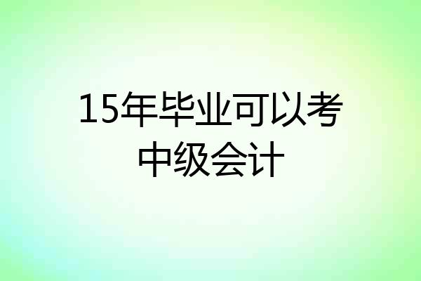 15年毕业可以考中级会计