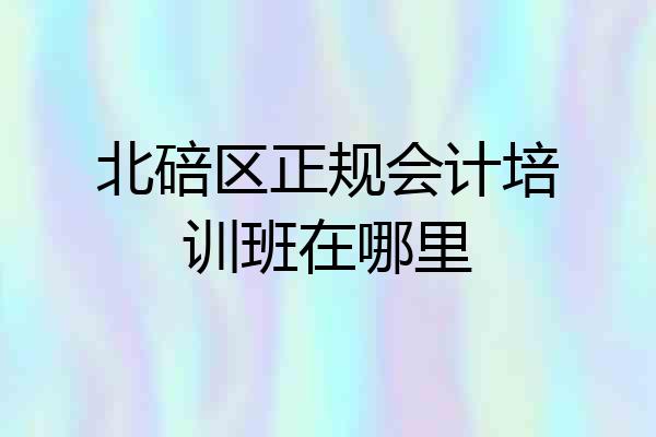 北碚区正规会计培训班在哪里