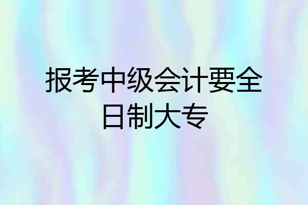 报考中级会计要全日制大专