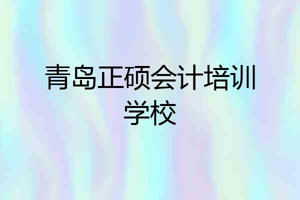 青岛正硕会计培训学校