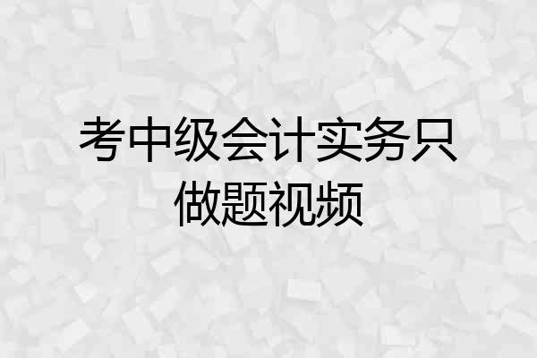 考中级会计实务只做题视频
