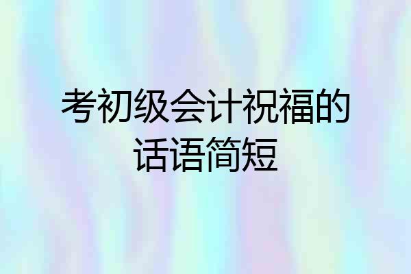 考初级会计祝福的话语简短