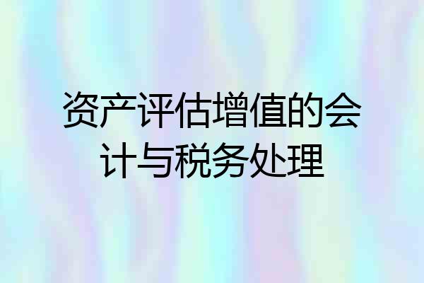 资产评估增值的会计与税务处理
