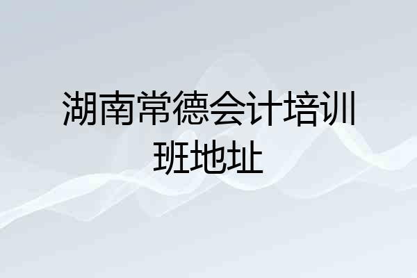 湖南常德会计培训班地址