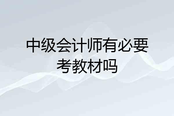 中级会计师有必要考教材吗