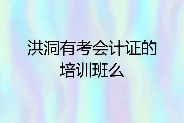 洪洞有考会计证的培训班么