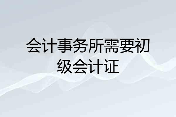 会计事务所需要初级会计证