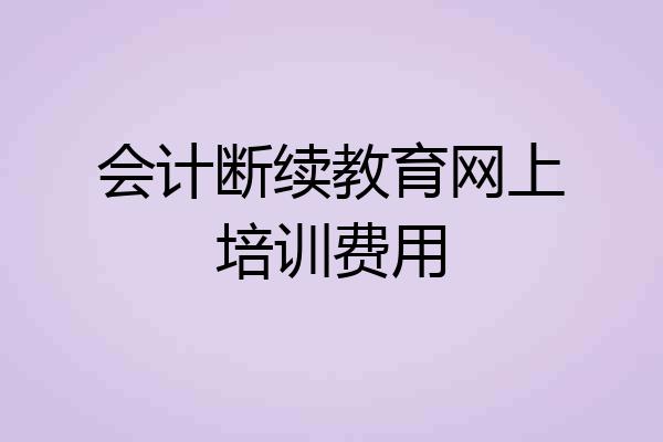 会计断续教育网上培训费用