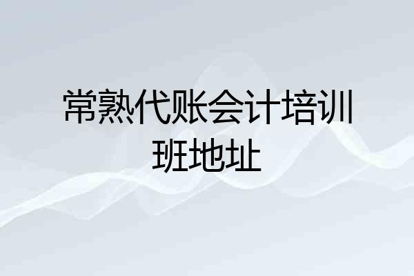 常熟代账会计培训班地址