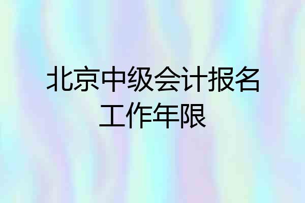 北京中级会计报名工作年限