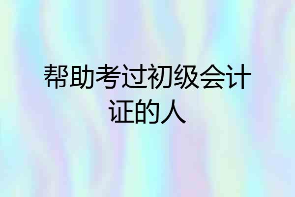 帮助考过初级会计证的人