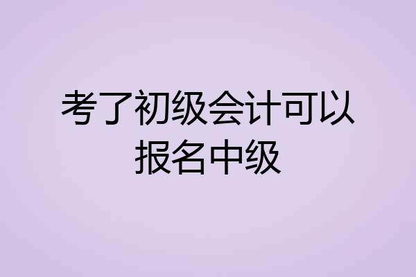 考了初级会计可以报名中级