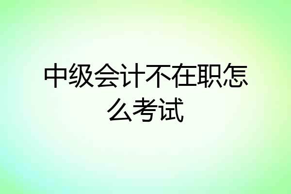 中级会计不在职怎么考试