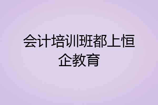 会计培训班都上恒企教育