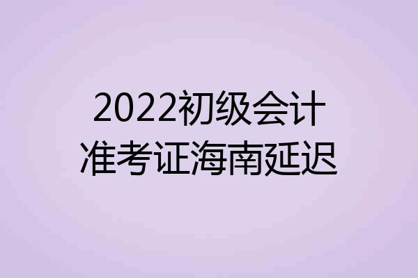 2022初级会计准考证海南延迟