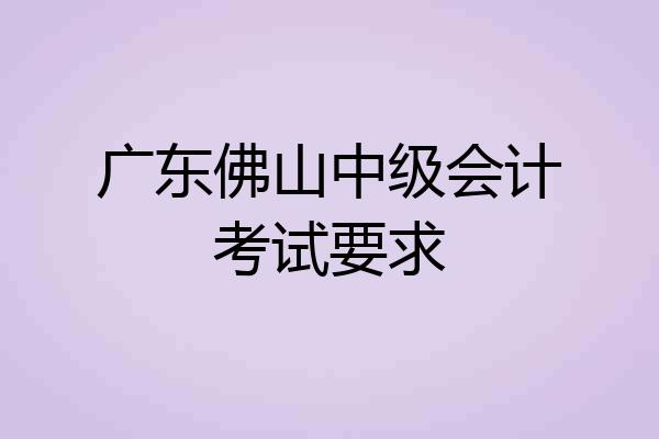 广东佛山中级会计考试要求