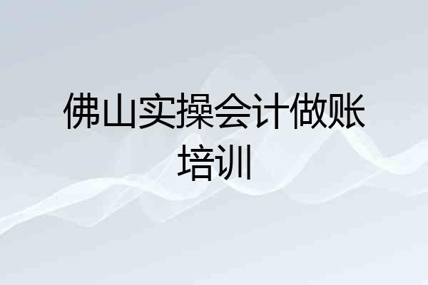 佛山实操会计做账培训