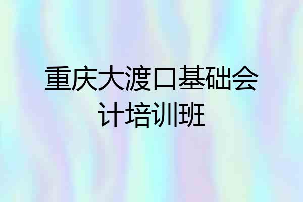重庆大渡口基础会计培训班