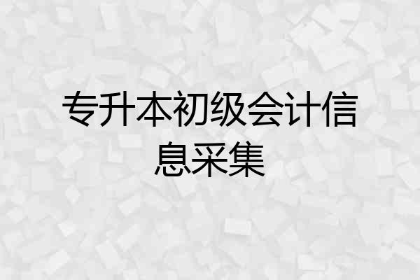 专升本初级会计信息采集