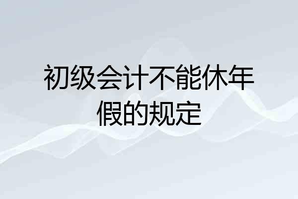 初级会计不能休年假的规定