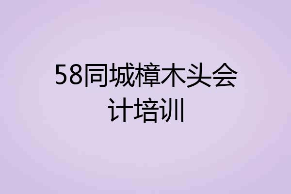 58同城樟木头会计培训