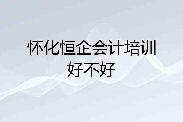 怀化恒企会计培训好不好