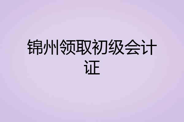 锦州领取初级会计证
