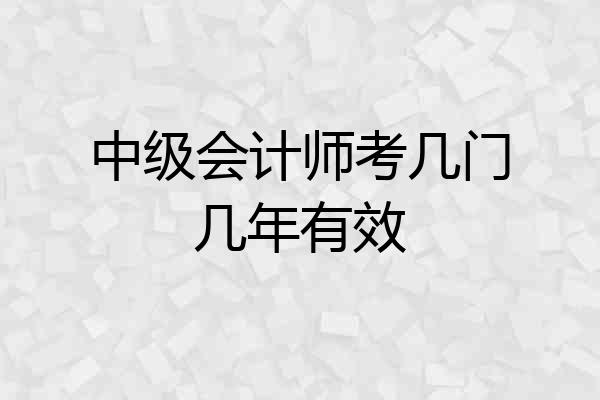中级会计师考几门几年有效